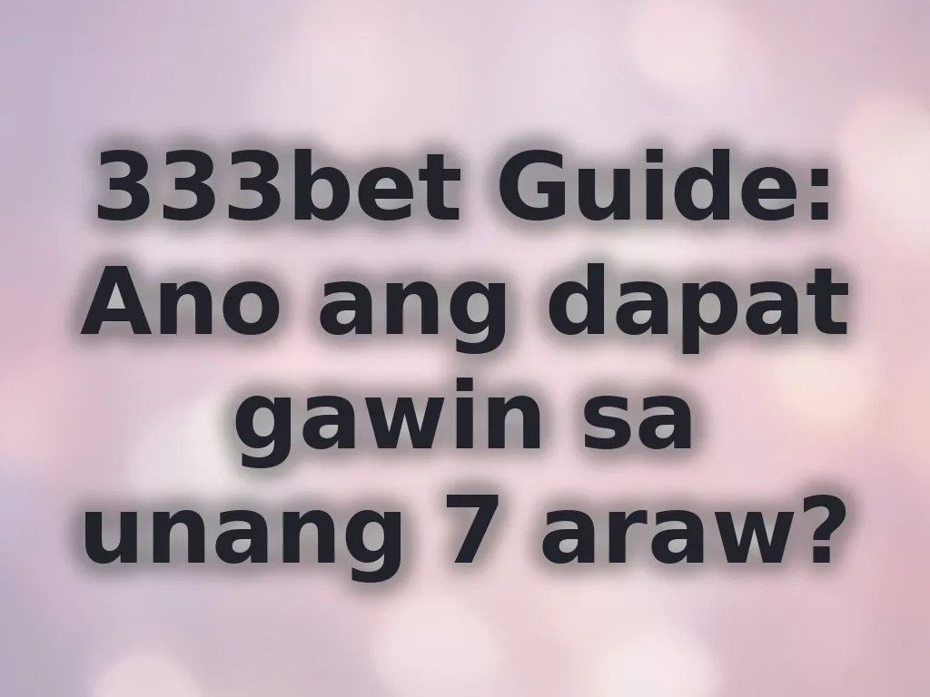 333bet Guide: Ano ang dapat gawin sa unang 7 araw?