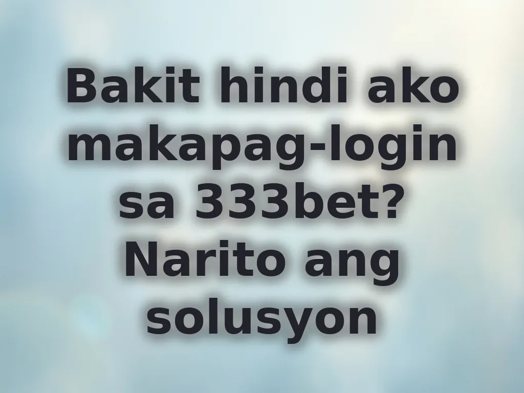 Bakit hindi ako makapag-login sa 333bet? Narito ang solusyon