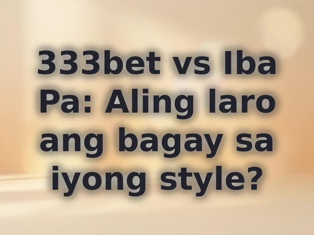 333bet vs Iba Pa: Aling laro ang bagay sa iyong style?